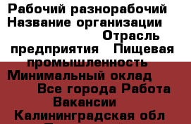 Рабочий-разнорабочий › Название организации ­ Fusion Service › Отрасль предприятия ­ Пищевая промышленность › Минимальный оклад ­ 17 000 - Все города Работа » Вакансии   . Калининградская обл.,Пионерский г.